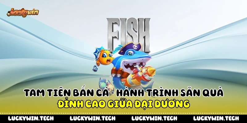 Tam Tiên Bắn Cá - Hành Trình Săn Quà Đỉnh Cao Giữa Đại Dương